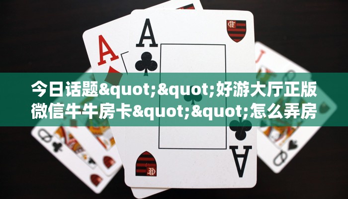 三秒盘点""微信招财猫牛牛房卡大厅链接""在哪里获取房卡充值教程?