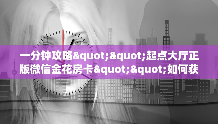 秒懂普及""久久大厅房卡链接/微信新玄龙大厅""如何获取房卡"详细提取教程！