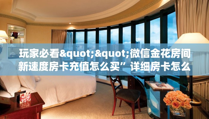 玩家必备教程""逗趣互娱链接大厅房卡充值”详细房卡怎么充值教程