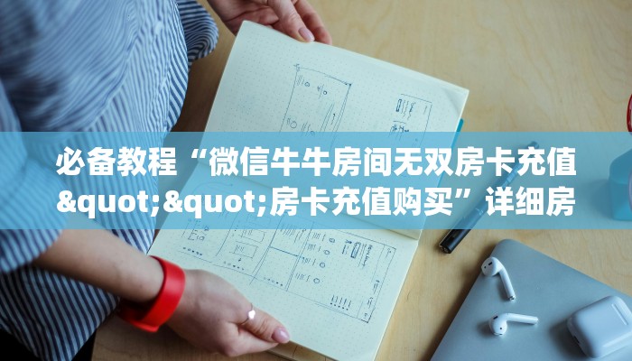 必备教程“微信牛牛房间无双房卡充值""房卡充值购买”详细房卡教程
