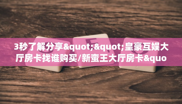 三秒盘点""新九五大厅正版微信牛牛房卡""在哪里获取房卡充值教程?