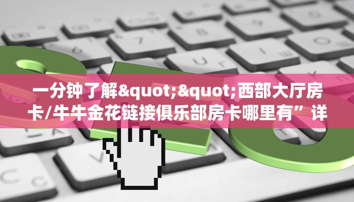 9秒了解""微友约局大厅链接金花房卡""购买渠道！房卡充值详细教程