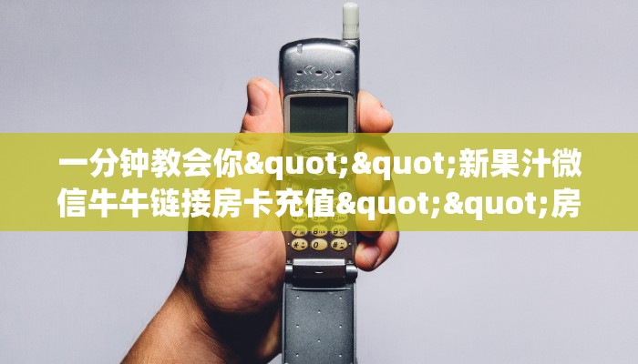 一分钟教会你""新果汁微信牛牛链接房卡充值""房卡购买方法”获取教程房卡使用方式 一分钟教会你""新果汁微信牛牛链接房卡充值""房卡购买方法”获取教程房卡使用方式