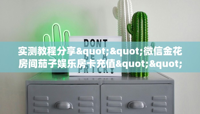 实测教程分享""微信金花房间茄子娱乐房卡充值""低价获取"!’分享房卡给大家