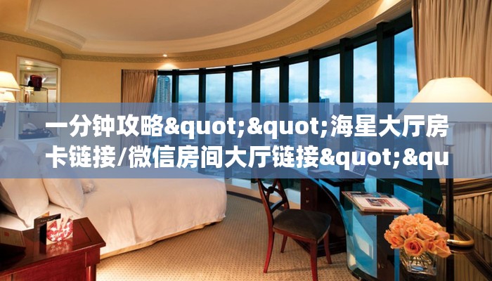 一分钟攻略""海星大厅房卡链接/微信房间大厅链接""房卡充值购买”详细房卡教程