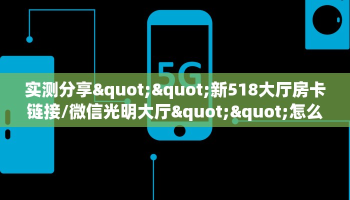 实测分享""新518大厅房卡链接/微信光明大厅""怎么购买房卡‘获取大厅链接！！
