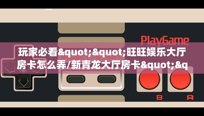 玩家必备教程""乐游大厅链接金花房卡房卡在哪获取”详细房卡怎么购买教程