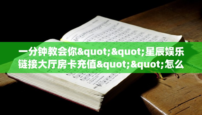 全攻略普及""微信牛牛房间链接/新九天大厅房卡哪里弄哪里有”详细介绍房卡使用方式