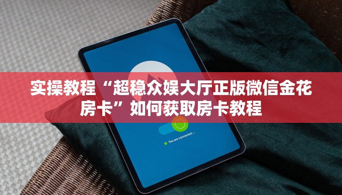 实操教程“超稳众娱大厅正版微信金花房卡”如何获取房卡教程 实操教程“超稳众娱大厅正版微信金花房卡”如何获取房卡教程