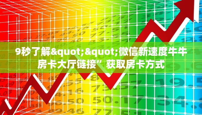 9秒了解""微信新速度牛牛房卡大厅链接”获取房卡方式 9秒了解""微信新速度牛牛房卡大厅链接”获取房卡方式