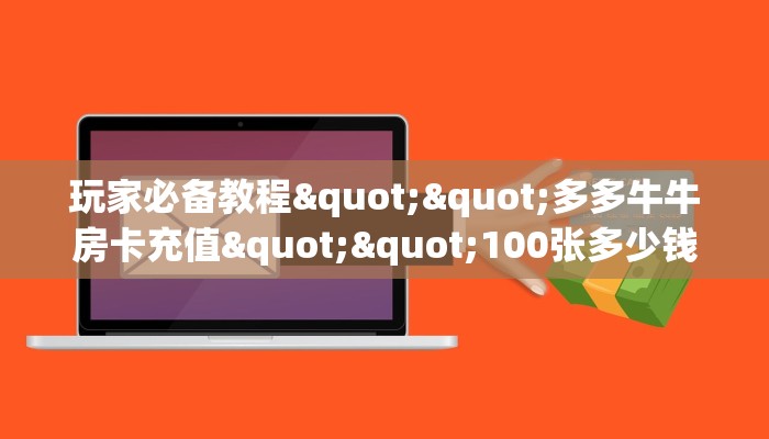 一分钟攻略""王者互娱牛牛房卡充值""低价获取"!’分享房卡给大家