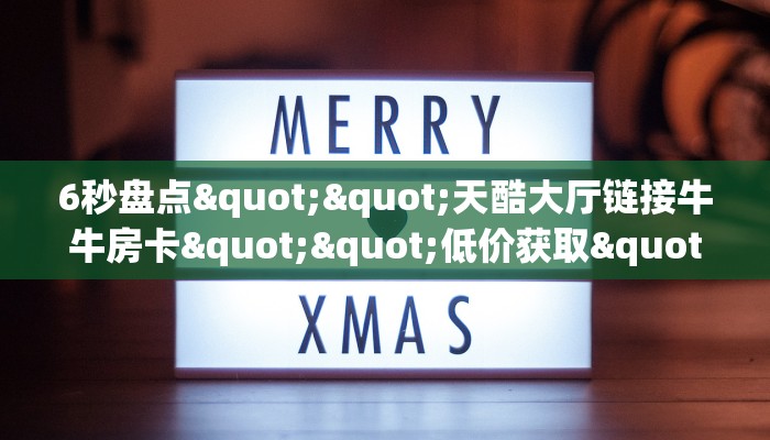 秒懂百科""微信牛牛房间链接/双喜大厅房卡哪里弄""哪里有房卡！怎么充值