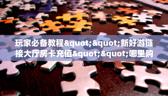 6秒盘点""微信盘古金花房卡大厅链接""在哪里可以拿到链接，充房卡