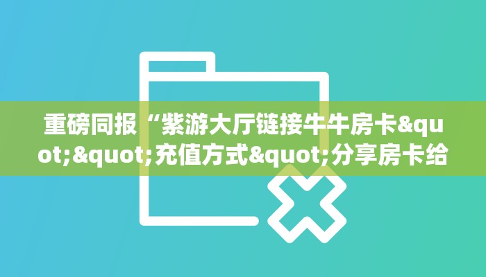 玩家必看""微信金花房间牛魔王房卡充值充值”获取房卡怎么购买教程
