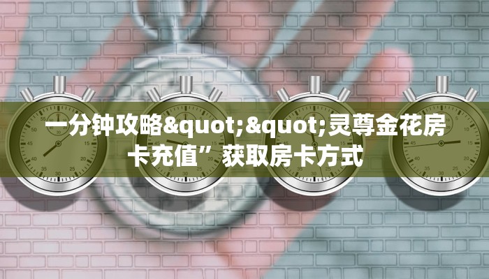 一分钟教会你""微信新518互娱金花房卡大厅链接”链接房卡在哪里获取