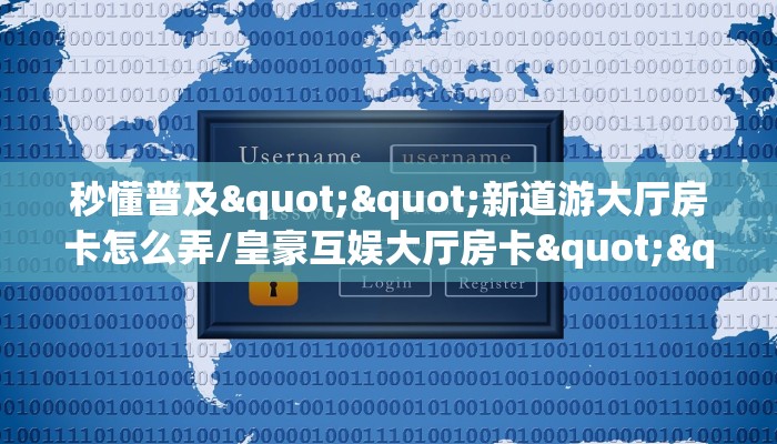 秒懂普及""新道游大厅房卡怎么弄/皇豪互娱大厅房卡""怎么购买房卡‘获取大厅链接！！