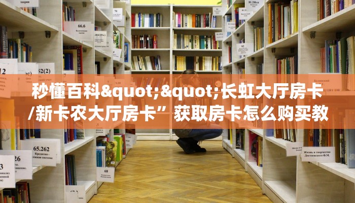 秒懂普及""新518大厅房卡找谁购买/九酷大厅房卡""充值方式"分享房卡给大家