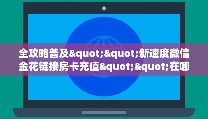 一分钟教会你""新金龙大厅链接金花房卡哪里有”详细介绍房卡使用方式