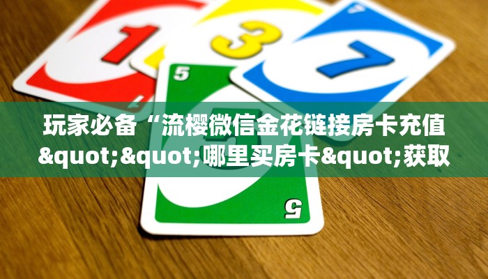 全攻略普及""微信新518互游牛牛房卡大厅链接""怎么弄房卡"详细步骤分享！！！