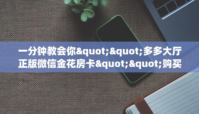 秒懂普及""微信金花房间卡丁互娱房卡充值""怎么弄房卡"详细步骤分享！！！