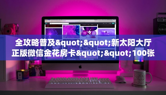 玩家必备教程""金牛座大厅正版微信金花房卡""充值方式"分享房卡给大家