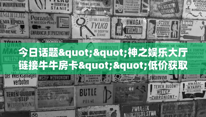 三秒盘点""微信新天天牛牛房卡大厅链接""购买渠道"分享房卡给大家