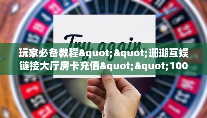 玩家必备教程""红火金花房卡充值""充值方式"分享房卡给大家