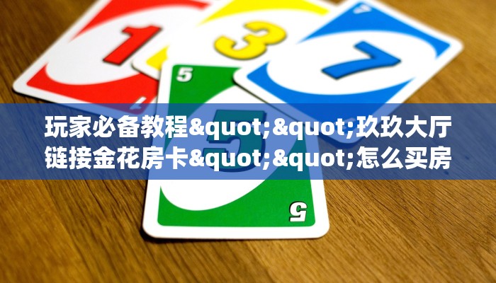 玩家必看""微信流樱牛牛房卡大厅链接”详细房卡怎么购买教程