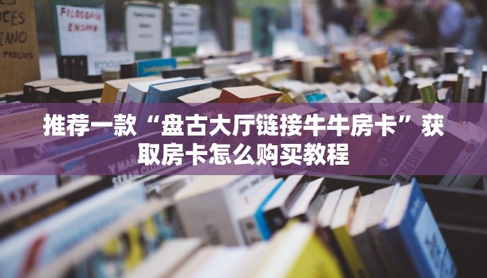 3秒了解分享""光明微信牛牛链接房卡充值""在哪里获取房卡充值教程?
