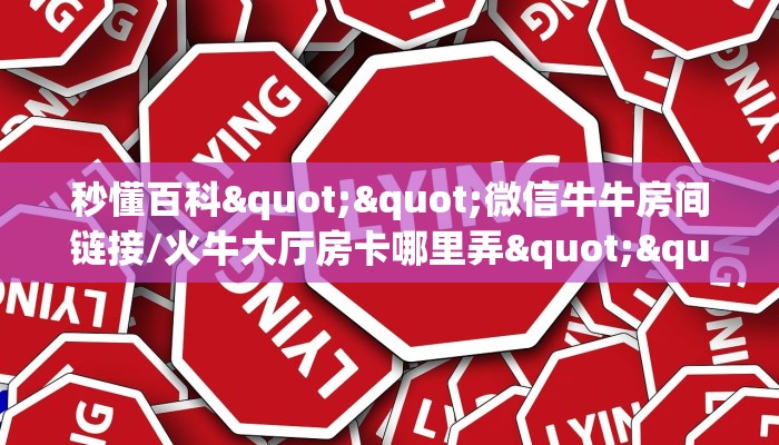 秒懂百科""火星微信牛牛链接房卡充值哪里有”详细介绍房卡使用方式