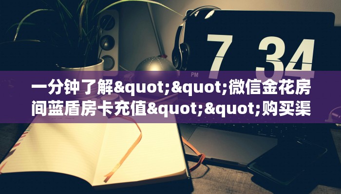 一分钟攻略""新天天微信牛牛链接房卡充值""购买渠道！房卡充值详细教程