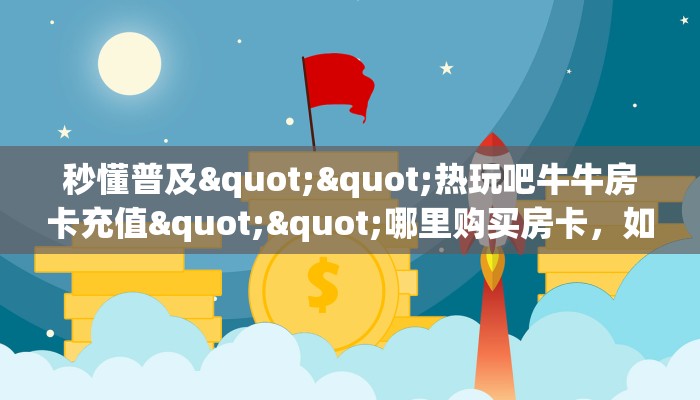 一分钟了解""乐游微信牛牛链接房卡充值充值”获取房卡怎么购买教程