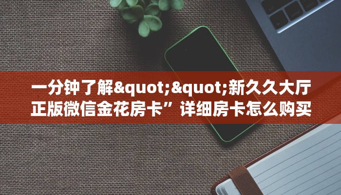 玩家必看""微信金花房间链接/先锋大厅房卡哪里弄""哪里弄房卡怎么充值才优惠？？
