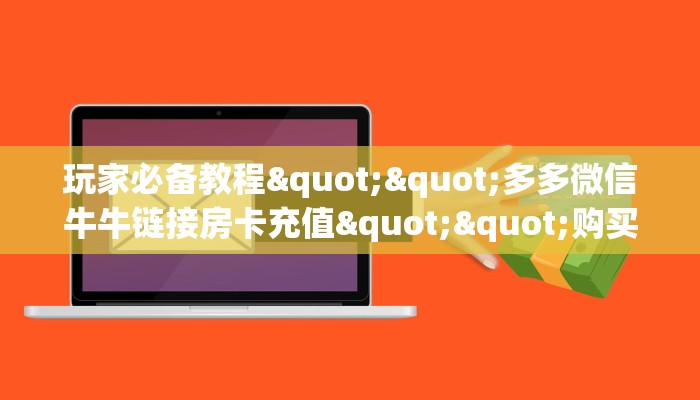 玩家必备教程""多多微信牛牛链接房卡充值""购买渠道"分享房卡给大家