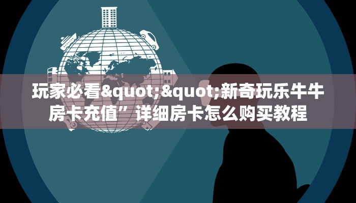 玩家必看""新奇玩乐牛牛房卡充值”详细房卡怎么购买教程