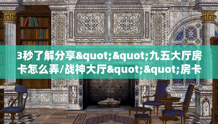 3秒了解分享""九五大厅房卡怎么弄/战神大厅""房卡购买方法”获取教程房卡使用方式