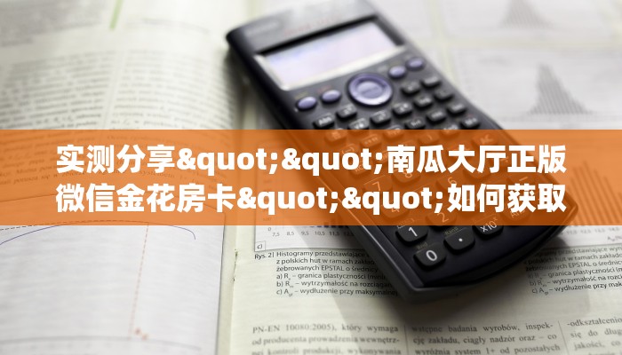 实测分享""南瓜大厅正版微信金花房卡""如何获取房卡"详细提取教程！