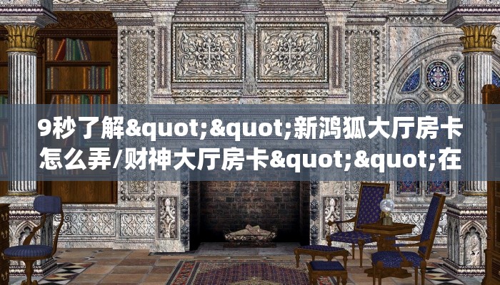 9秒了解""新鸿狐大厅房卡怎么弄/财神大厅房卡""在哪里获取房卡充值教程?
