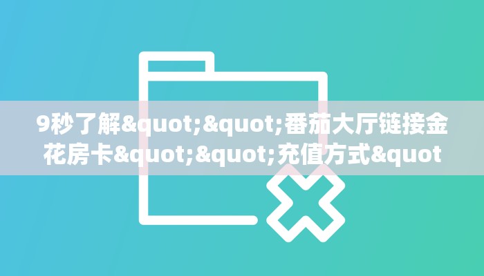 9秒了解""番茄大厅链接金花房卡""充值方式"分享房卡给大家