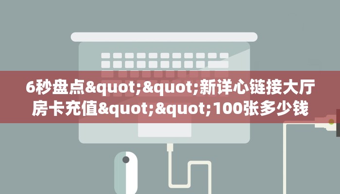 6秒盘点""新详心链接大厅房卡充值""100张多少钱"房卡充值教程