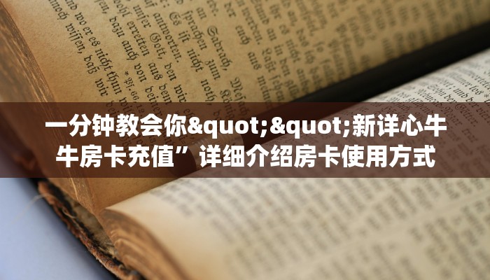 一分钟教会你""新详心牛牛房卡充值”详细介绍房卡使用方式