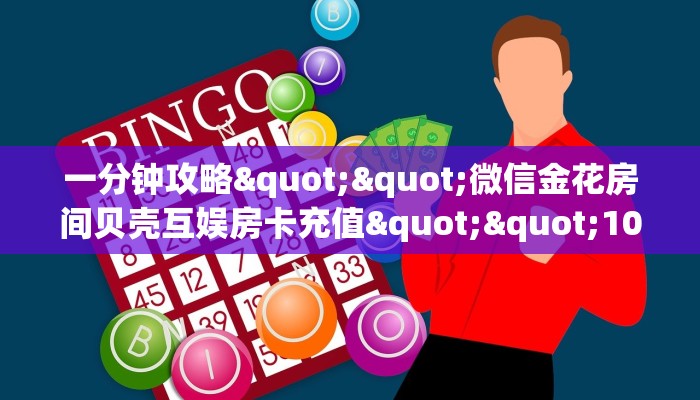 一分钟攻略""微信金花房间贝壳互娱房卡充值""100张多少钱"房卡充值教程