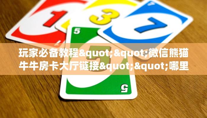 玩家必备教程""微信熊猫牛牛房卡大厅链接""哪里买房卡"获取链接多少？