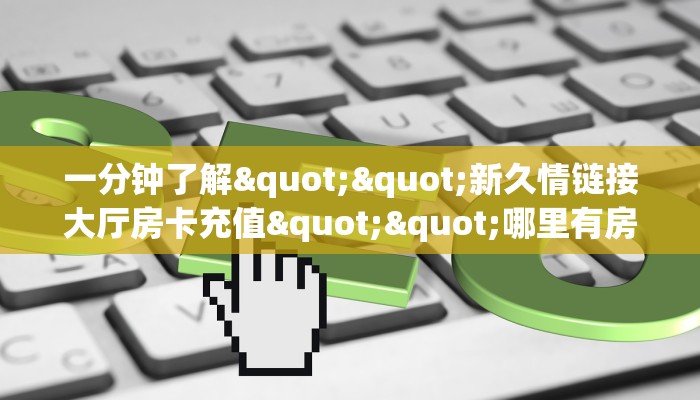 秒懂普及""六六顺大厅正版微信牛牛房卡""在哪里可以拿到链接，充房卡