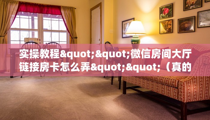 实操教程""微信房间大厅链接房卡怎么弄""（真的确实是有挂）""在哪里可以拿到链接，充房卡