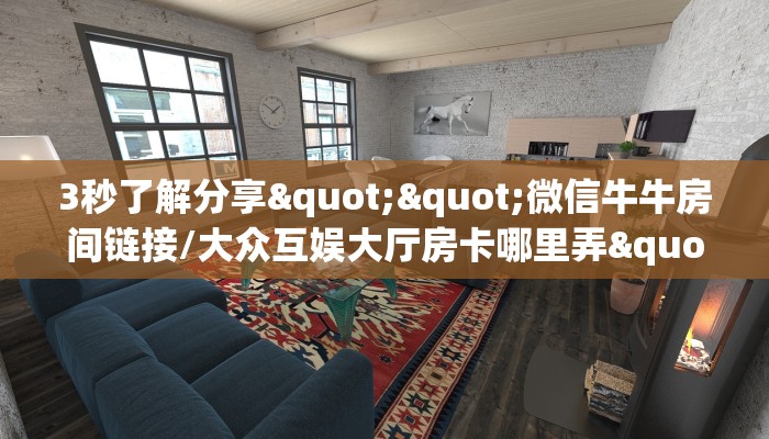 3秒了解分享""微信牛牛房间链接/大众互娱大厅房卡哪里弄""房卡充值教程-知乎