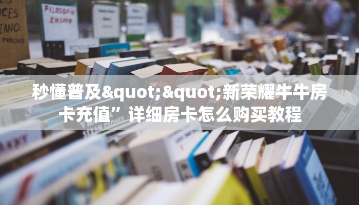 秒懂普及""新荣耀牛牛房卡充值”详细房卡怎么购买教程