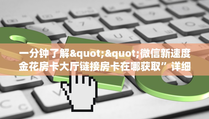 一分钟了解""微信新速度金花房卡大厅链接房卡在哪获取”详细房卡怎么购买教程