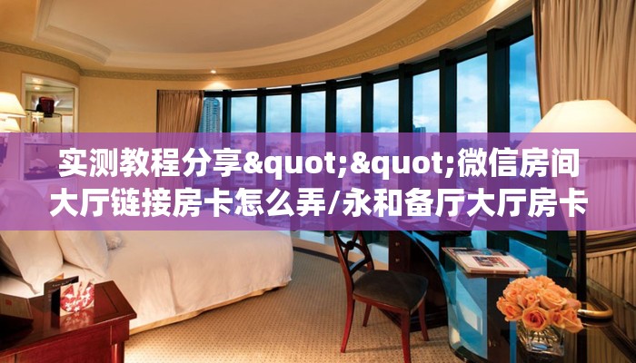 实测教程分享""微信房间大厅链接房卡怎么弄/永和备厅大厅房卡""房卡充值教程-知乎