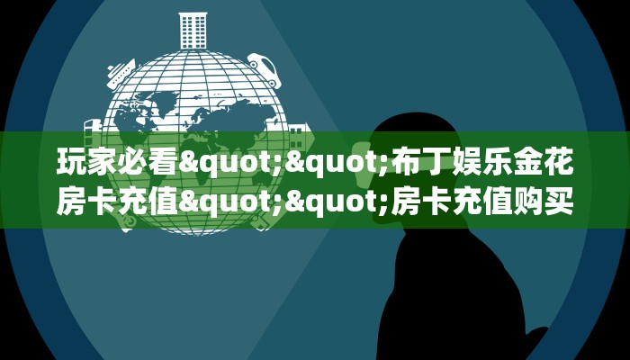 玩家必看""布丁娱乐金花房卡充值""房卡充值购买”详细房卡教程